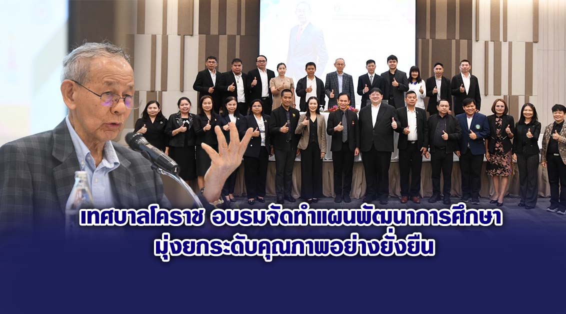 เทศบาลโคราช อบรมจัดทำแผนพัฒนาการศึกษา มุ่งยกระดับคุณภาพอย่างยั่งยืน