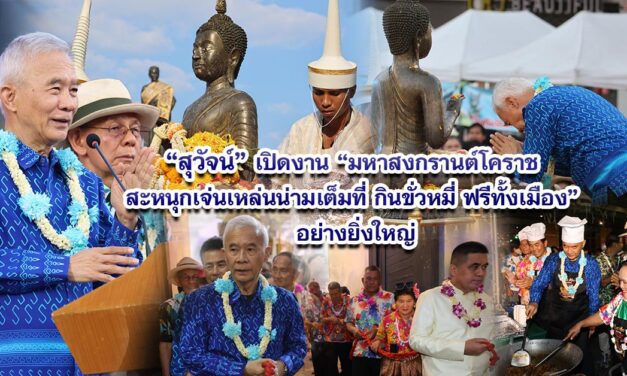 สุวัจน์ เปิดงาน “มหาสงกรานต์โคราช สะหนุกเจ่นเหล่นน่ามเต็มที่ กินขั่วหมี่ ฟรีทั้งเมือง” อย่างยิ่งใหญ่