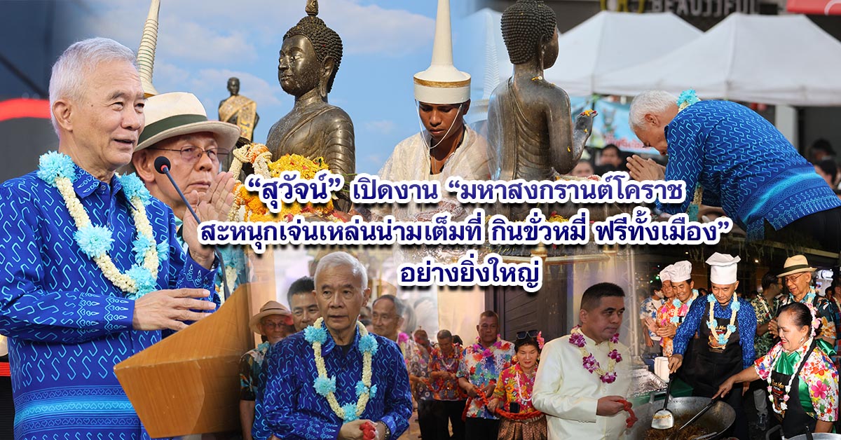 สุวัจน์ เปิดงาน “มหาสงกรานต์โคราช สะหนุกเจ่นเหล่นน่ามเต็มที่ กินขั่วหมี่ ฟรีทั้งเมือง” อย่างยิ่งใหญ่