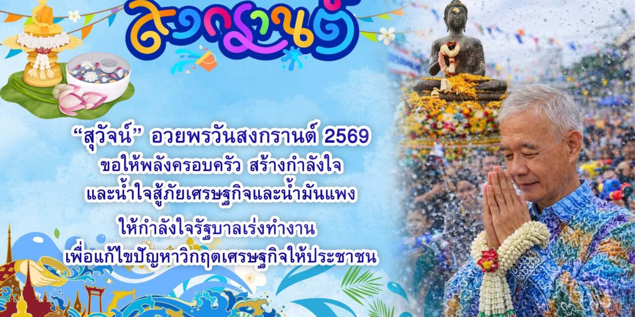 สุวัจน์ อวยพรวันสงกรานต์ 2569 ขอให้พลังครอบครัว สร้างกําลังใจและน้ำใจสู้ภัยเศรษฐกิจและน้ำมันแพง ให้กำลังใจรัฐบาลเร่งทํางาน เพื่อแก้ไขปัญหาวิกฤตเศรษฐกิจให้ประชาชน