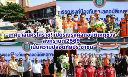 เทศบาลนครโคราช! เปิดรณรงค์ลดอุบัติเหตุช่วงสงกรานต์ 2569