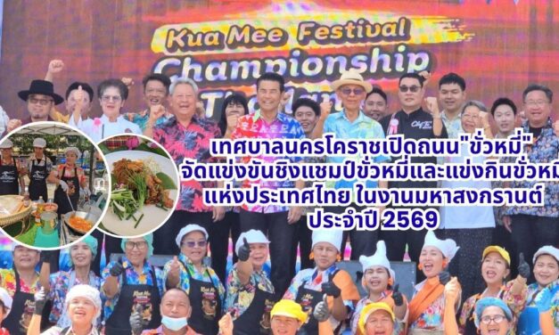 เทศบาลนครโคราชเปิดถนน”ขั่วหมี่” จัดแข่งขันชิงแชมป์ขั่วหมี่และแข่งกินขั่วหมี่แห่งประเทศไทย ในงานมหาสงกรานต์ ประจำปี 2569