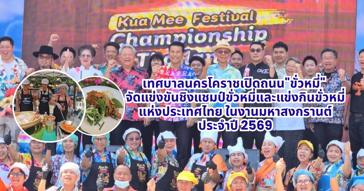 เทศบาลนครโคราชเปิดถนน”ขั่วหมี่” จัดแข่งขันชิงแชมป์ขั่วหมี่และแข่งกินขั่วหมี่แห่งประเทศไทย ในงานมหาสงกรานต์ ประจำปี 2569