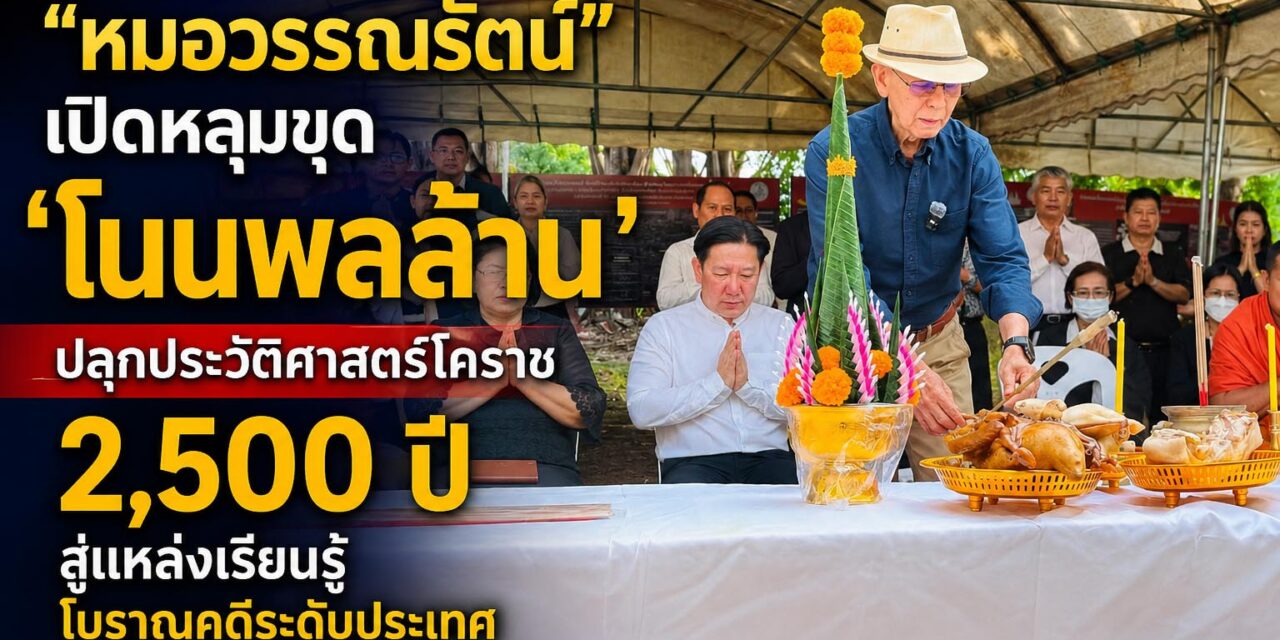 “หมอวรรณรัตน์” เปิดหลุมขุด ‘โนนพลล้าน’ ปลุกประวัติศาสตร์โคราชกว่า 2,500 ปี มุ่งสู่แหล่งเรียนรู้โบราณคดีระดับประเทศ