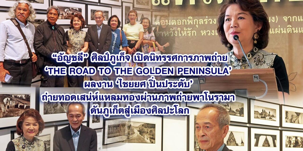อัญชลี ศิลป์ภูเก็จ เปิดนิทรรศการภาพถ่าย ‘The Road to the Golden Peninsula’ ผลงาน ‘ไชยยศ ปิ่นประดับ’ ถ่ายทอดเสน่ห์แหลมทองผ่านภาพถ่ายพาโนรามา ดันภูเก็ตสู่เมืองศิลปะโลก