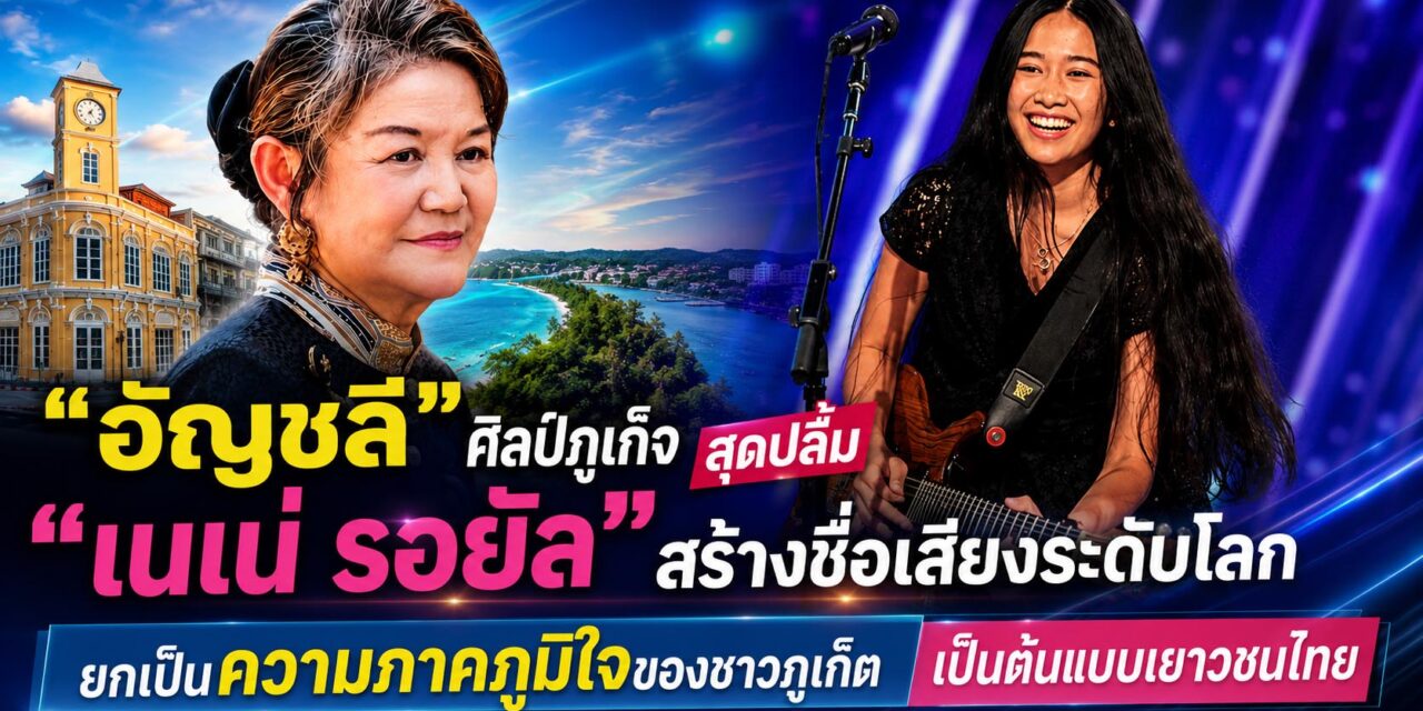 “อัญชลี“ ศิลป์ภูเก็จ สุดปลื้ม “เนเน่ รอยัล” สร้างชื่อเสียงระดับโลก ยกเป็นความภาคภูมิใจของชาวภูเก็ต เป็นต้นแบบเยาวชนไทย