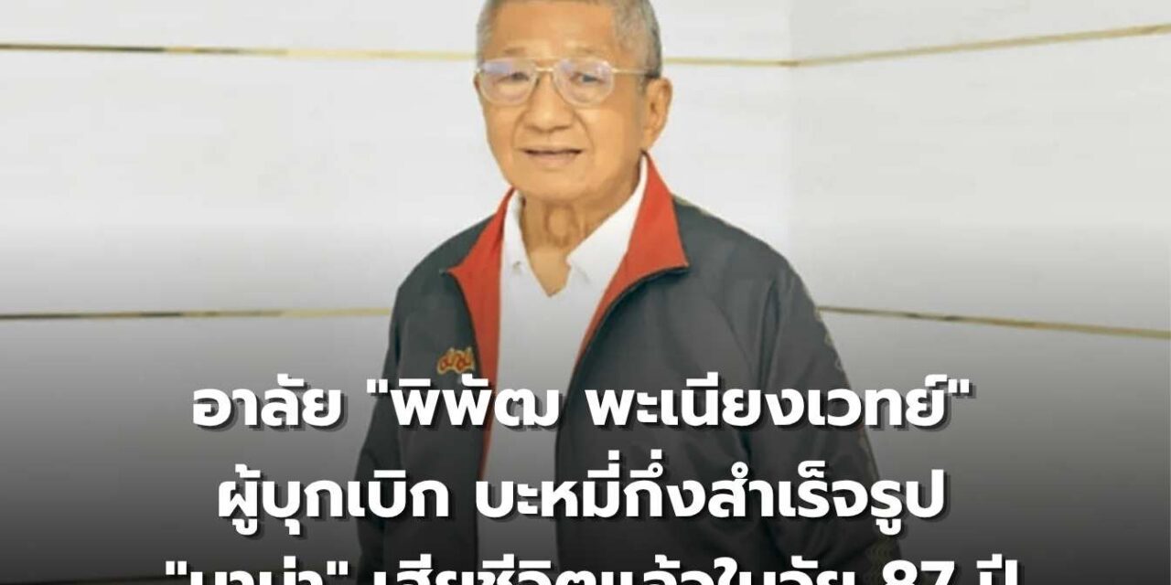 อาลัย “พิพัฒ พะเนียงเวทย์” ผู้บุกเบิก บะหมี่กึ่งสำเร็จรูป “มาม่า”