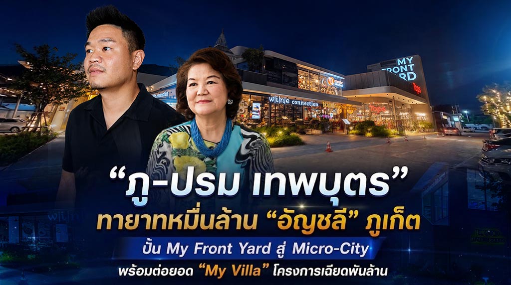 “ภู-ปรม เทพบุตร” ทายาทหมื่นล้าน“อัญชลี”ภูเก็ต ปั้น My Front Yard สู่ Micro-City พร้อมต่อยอด “My Villa” โครงการเฉียดพันล้าน