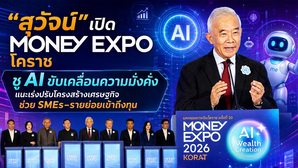 สุวัจน์ เปิด MONEY EXPO โคราช ชู AI ขับเคลื่อนความมั่งคั่ง แนะเร่งปรับโครงสร้างเศรษฐกิจ ช่วย SMEs–รายย่อยเข้าถึงทุน