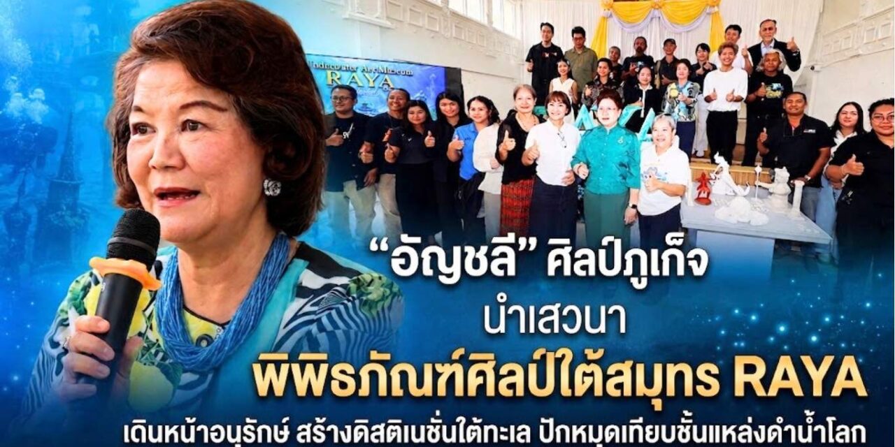 “อัญชลี” ศิลป์ภูเก็จ นำเสวนา”พิพิธภัณฑ์ศิลป์ใต้สมุทร RAYA เดินหน้าอนุรักษ์ สร้างดิสติเนชั่นใต้ทะเล ปักหมุดเทียบชั้นแหล่งดำน้ำโลก